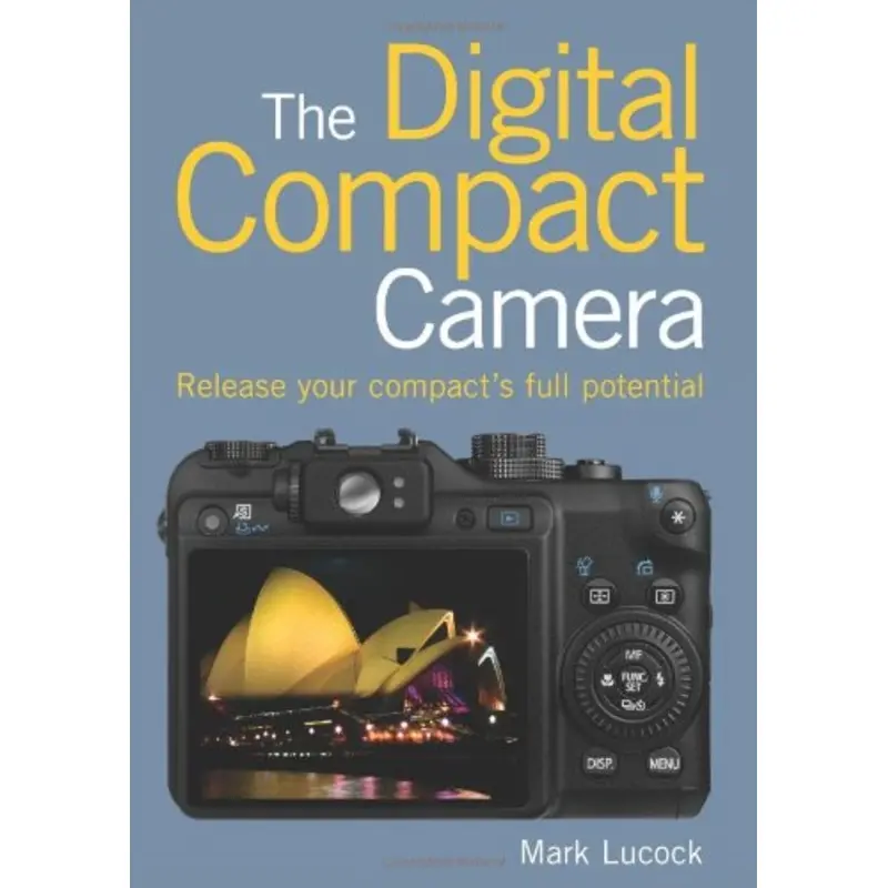 Digital Compact Camera, The: Release Your Compact's Full Potential