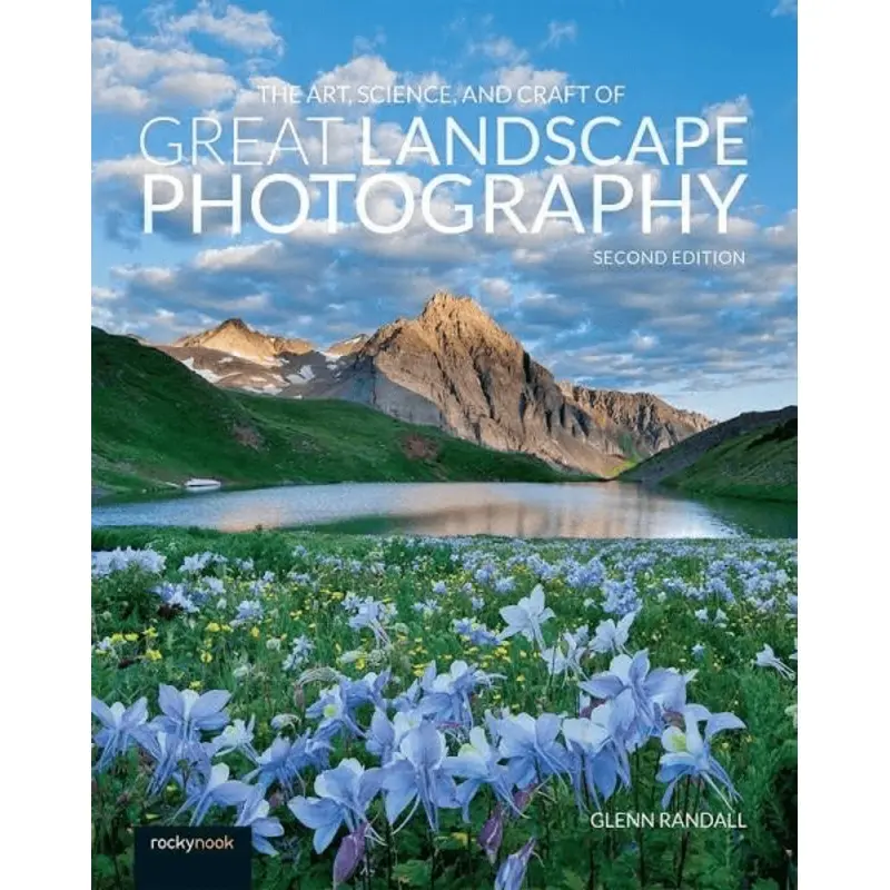 The Art, Science, and Craft of Great Landscape Photography (Second Edition)